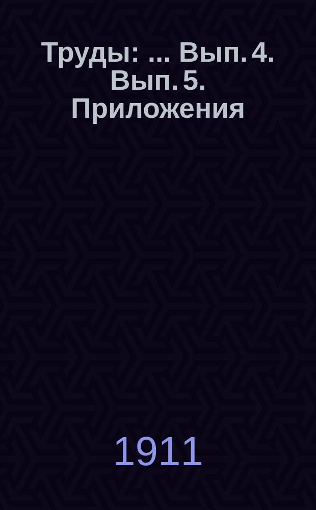 [Труды] : ... Вып. 4. Вып. 5. Приложения