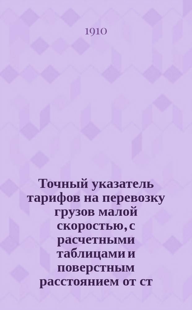 Точный указатель тарифов на перевозку грузов малой скоростью, с расчетными таблицами и поверстным расстоянием от ст. Воронеж до узловых передаточных станций : Памятная книжка, необходимая каждому грузоотправителю