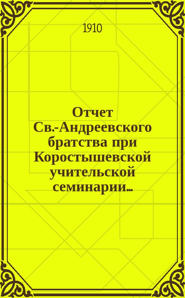 Отчет Св.-Андреевского братства при Коростышевской учительской семинарии.. : (Открыто 25 марта 1908 г.). ... за 1909-1910 братский год