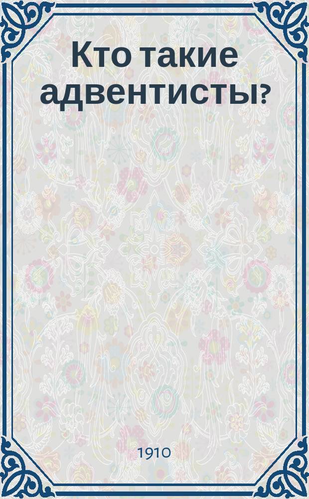 Кто такие адвентисты? : Очерк