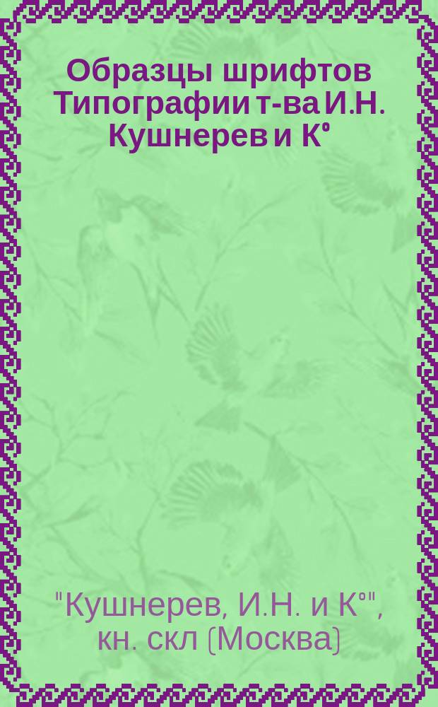 Образцы шрифтов Типографии т-ва И.Н. Кушнерев и К°