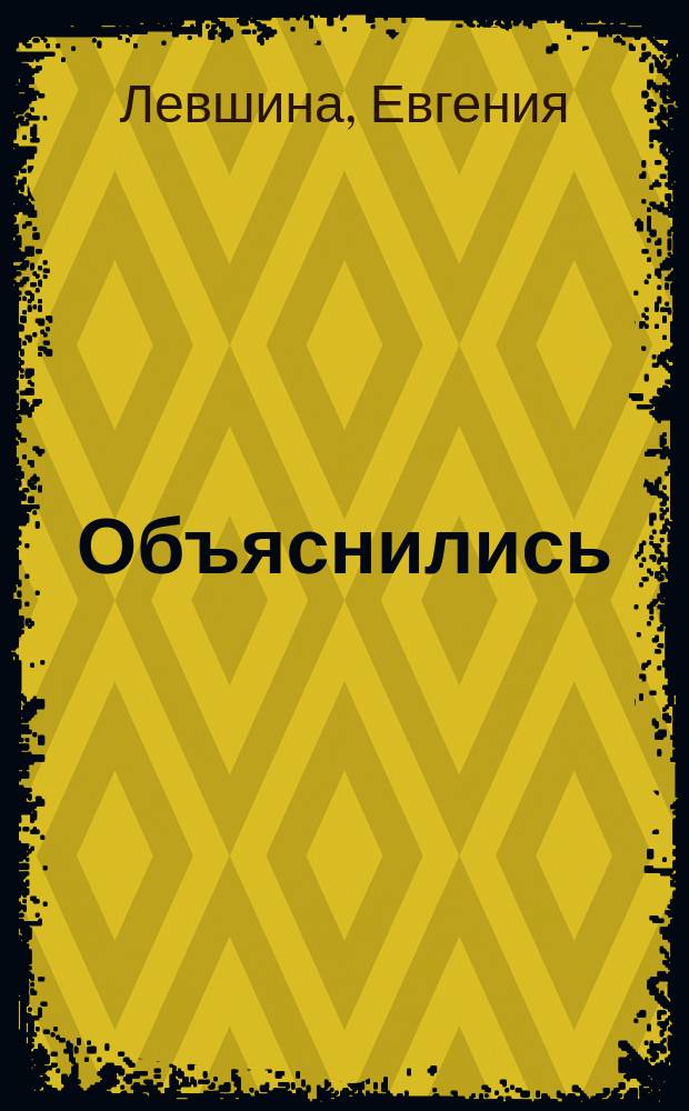 Объяснились : Водевиль в 1 д. : (Сюжет заимствован)