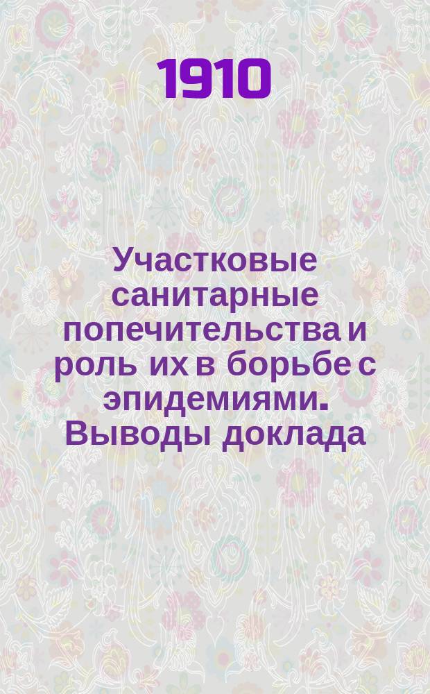 Участковые санитарные попечительства и роль их в борьбе с эпидемиями. Выводы доклада. Положения доклада