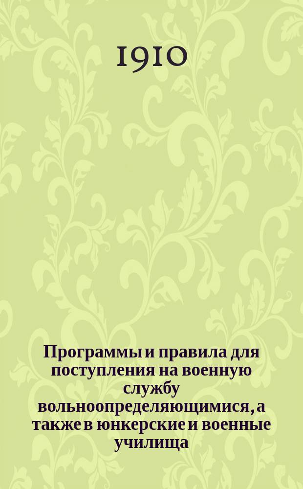 Программы и правила для поступления на военную службу вольноопределяющимися, а также в юнкерские и военные училища : С позднейшими узаконениями и разъясн