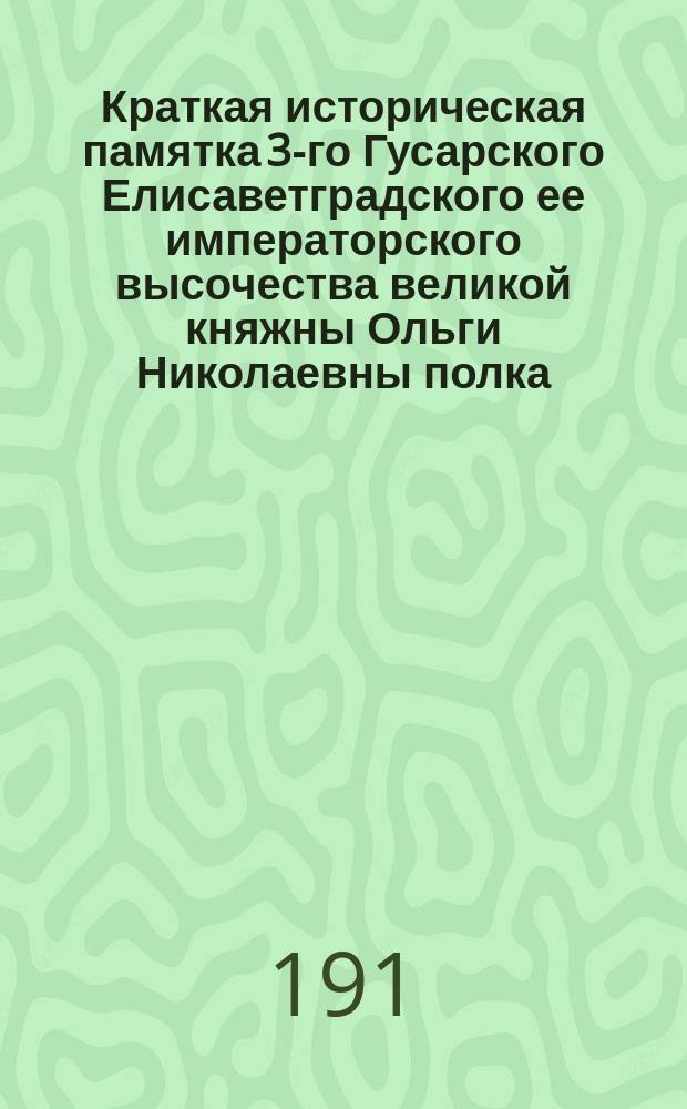 Краткая историческая памятка 3-го Гусарского Елисаветградского ее императорского высочества великой княжны Ольги Николаевны полка