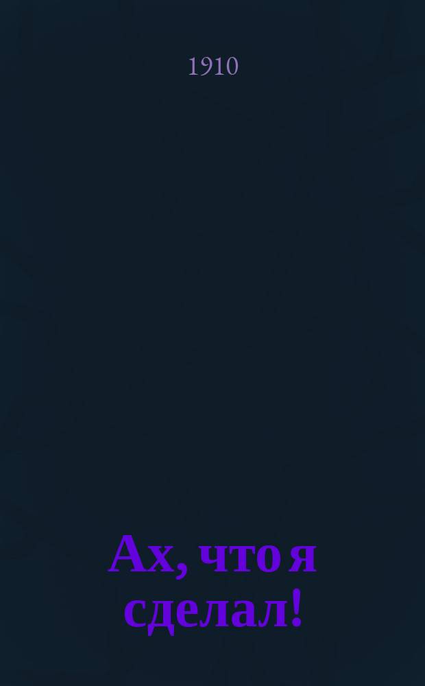 Ах, что я сделал!