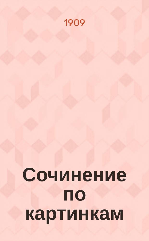 Сочинение по картинкам : Учебное пособие для упражнений в сочинении и изложении мыслей в школе и дома. Кн. 1 : [Пожар в деревне ; Прокараулил ; Пойманный воришка ; Зимняя забава детей]