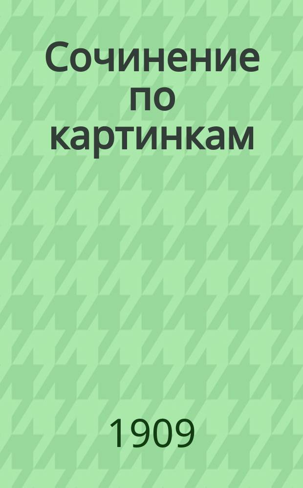 Сочинение по картинкам : Учебное пособие для упражнений в сочинении и изложении мыслей в школе и дома. Кн. 6 : [Сова и заяц ; Дедушка Мазай и зайцы ; Верная собака]