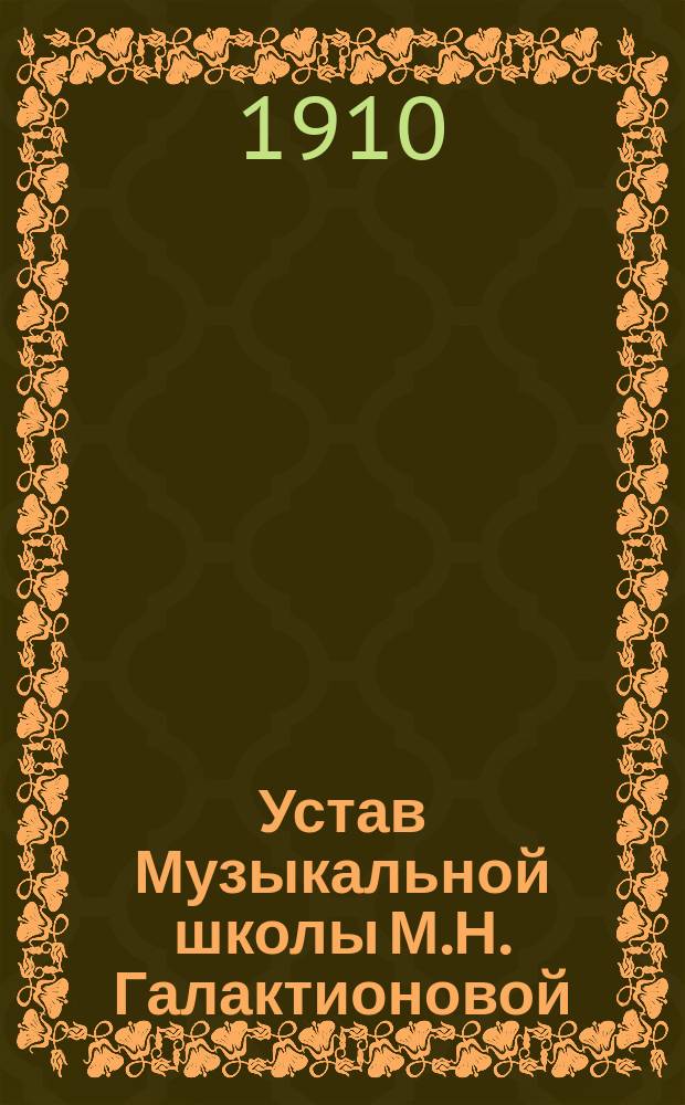 Устав Музыкальной школы М.Н. Галактионовой : Утв. 19 марта 1910 г.