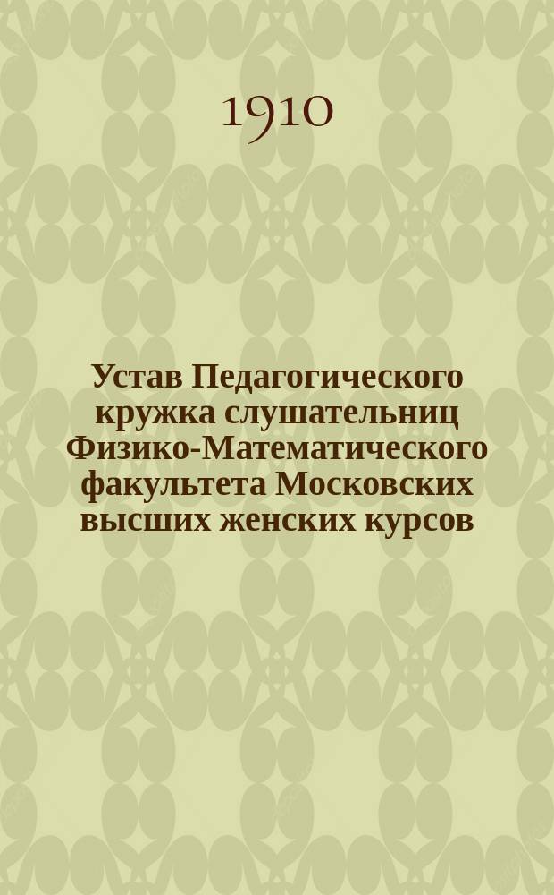 Устав Педагогического кружка слушательниц Физико-Математического факультета Московских высших женских курсов