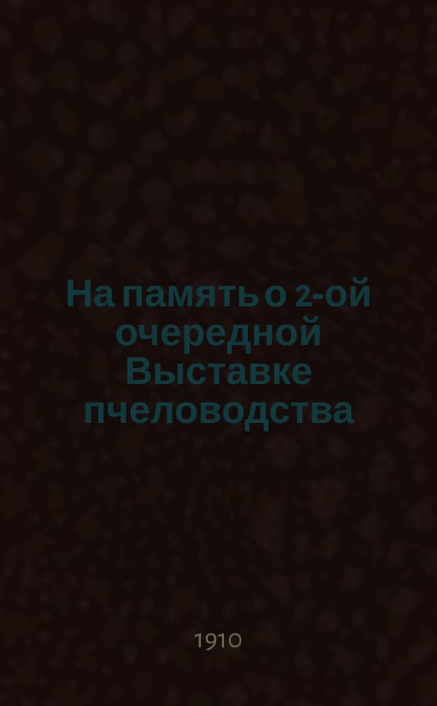 На память о 2-ой очередной Выставке пчеловодства : 22-26 апреля 1910 года. Н. Новгород