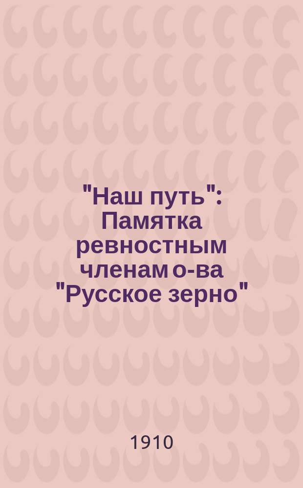 "Наш путь" : Памятка ревностным членам о-ва "Русское зерно"