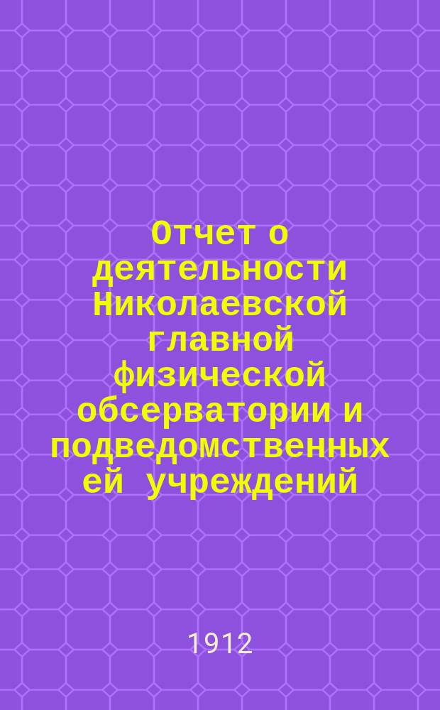Отчет о деятельности Николаевской главной физической обсерватории и подведомственных ей учреждений... ... за 1912 год