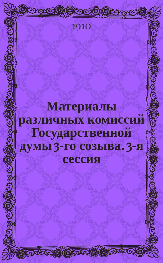 [Материалы различных комиссий Государственной думы 3-го созыва]. [3-я сессия