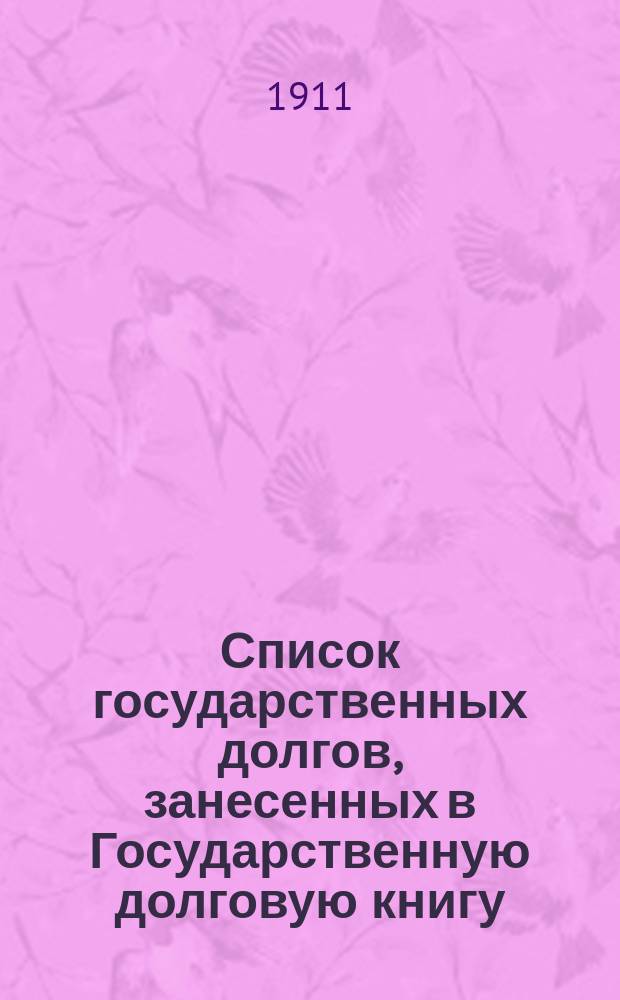 Список государственных долгов, занесенных в Государственную долговую книгу (с показанием времени выпуска их и погашения) / Сост. Гос. Комис. погашения долгов на 1 янв. 1914; Список серии Государственной 4% ренты, занесенных в Государственную долговую книгу (с показанием времени выпуска их и погашения)