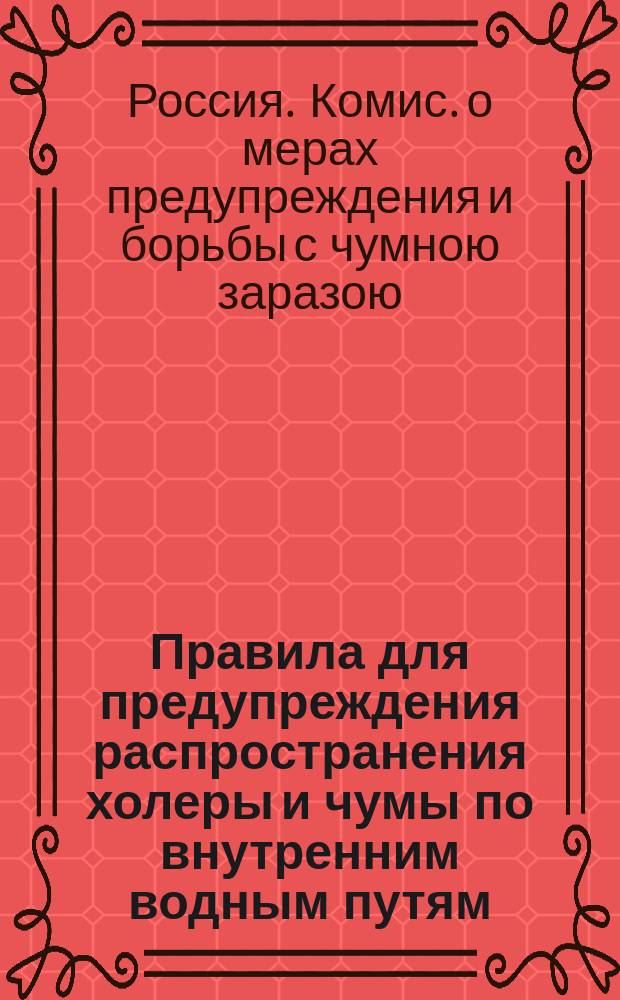 Правила для предупреждения распространения холеры и чумы по внутренним водным путям, утвержденные высочайше учрежденной Комиссией о мерах предупреждения и борьбы с чумной заразой 25-го марта 1908 года [и др. материалы]