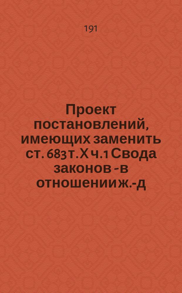 Проект постановлений, имеющих заменить ст. 683 т. X ч. 1 Свода законов - в отношении ж.-д. предприятий : (Сост. в соответствии с постановлениями Юрид. подкомиссии). 2-я ред