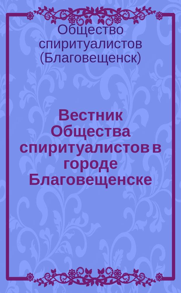 Вестник Общества спиритуалистов в городе Благовещенске : Трехнед. журн. по исследованию спиритуализма. Г. 1-2