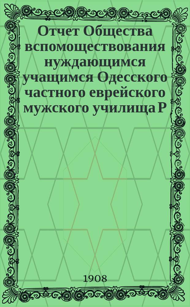 Отчет Общества вспомоществования нуждающимся учащимся Одесского частного еврейского мужского училища Р.Г. Болухер...