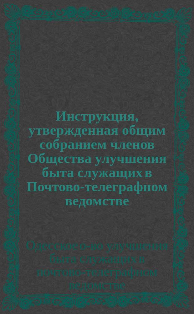 Инструкция, утвержденная общим собранием членов Общества улучшения быта служащих в Почтово-телеграфном ведомстве (6-го августа 1919 г. и редактированная в окончательной форме 9 февраля 1913 г.) относительно порядка действий и обязанностей Правления согласно §§ 31 и 47 Устава