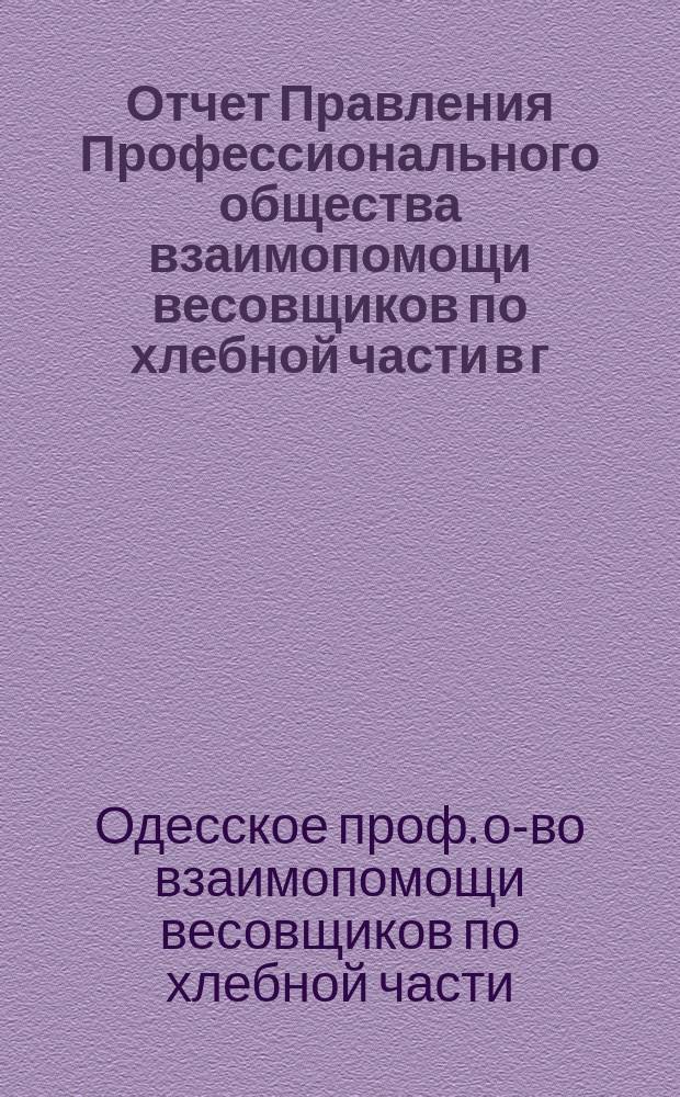 Отчет Правления Профессионального общества взаимопомощи весовщиков по хлебной части в г. Одессе...