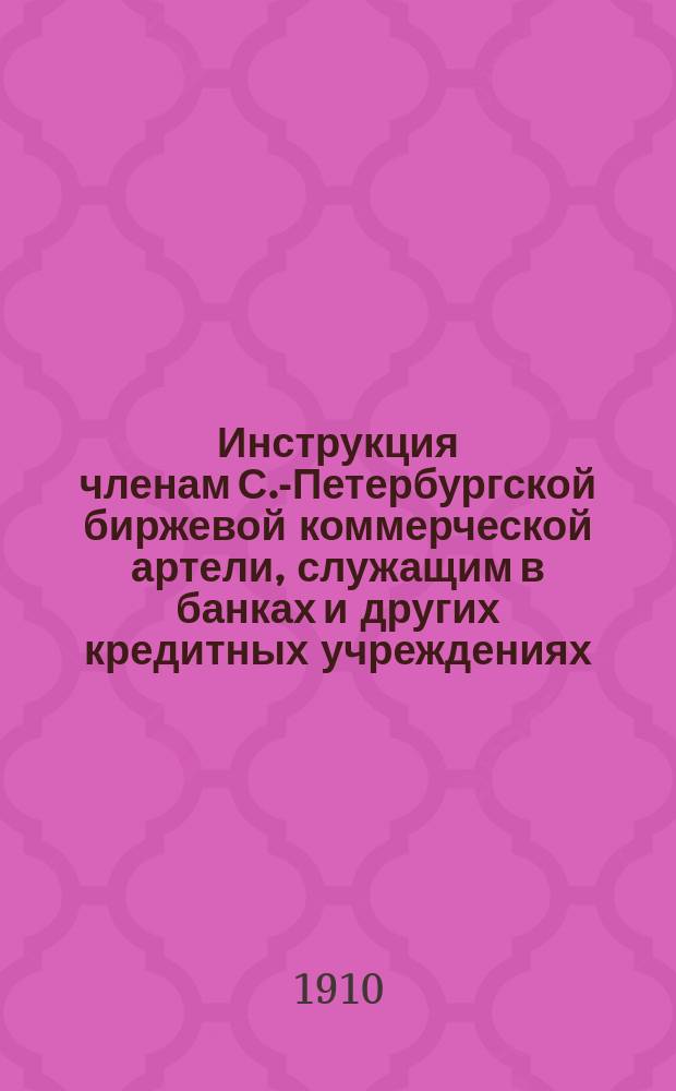 Инструкция членам С.-Петербургской биржевой коммерческой артели, служащим в банках и других кредитных учреждениях