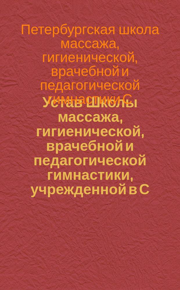 Устав Школы массажа, гигиенической, врачебной и педагогической гимнастики, учрежденной в С.-Петербурге доктором Семеном Яковлевичем Эйнгорном : Утв. 21 февр. 1910 г.