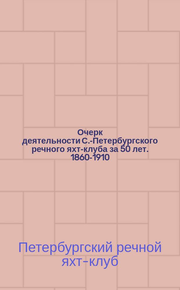 [Очерк деятельности С.-Петербургского речного яхт-клуба за 50 лет]. 1860-1910 : 1-2