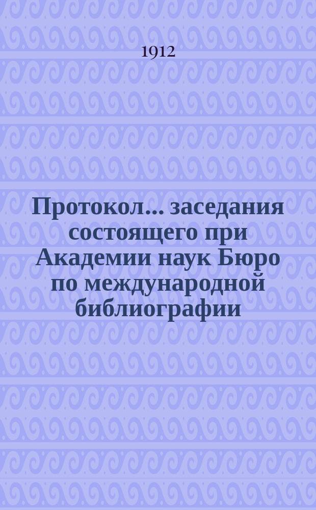 Протокол... заседания состоящего при Академии наук Бюро по международной библиографии... ... 48-го... 15 февраля 1911 г. : ... 48-го... 15 февраля 1911 г. ; ... 49-го... 26 апреля 1911 г.