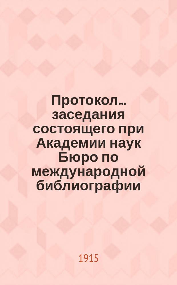 Протокол... заседания состоящего при Академии наук Бюро по международной библиографии... ... 54-го... 22 апреля 1914 г.