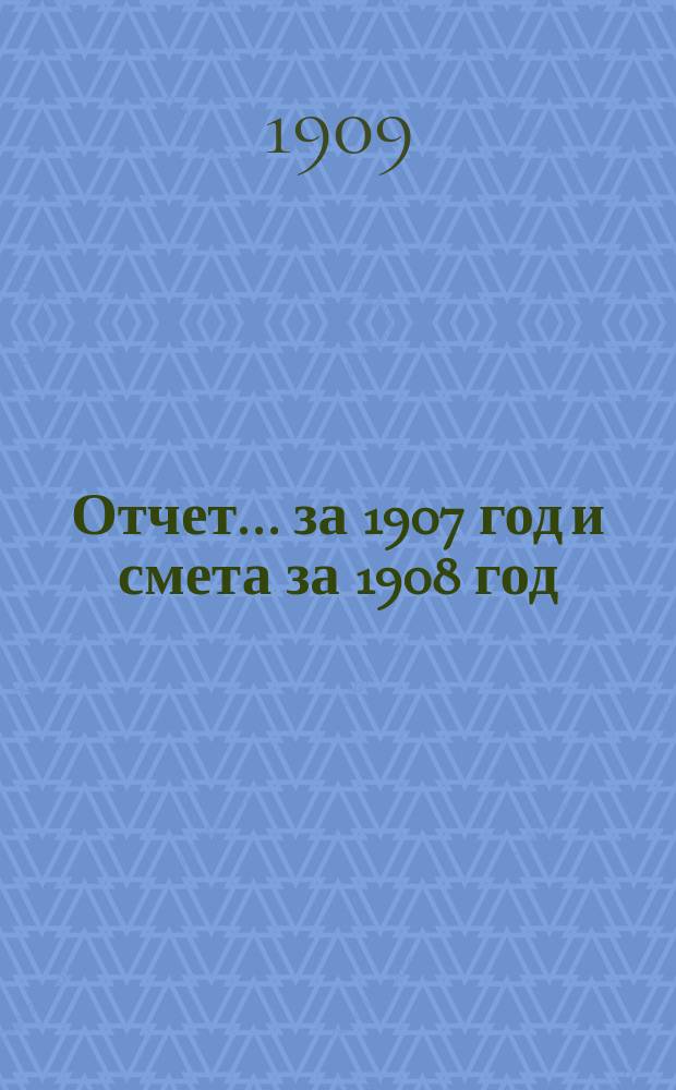 Отчет... ... за 1907 год и смета за 1908 год