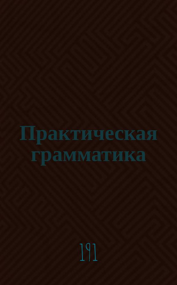 Практическая грамматика : Этимология и синтаксис для мл. классов сред. учеб. заведений, гор., двуклассных и др. низших училищ : (По новой орфографии)