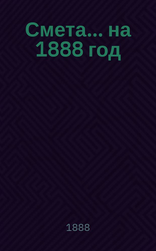 Смета... ... на 1888 год