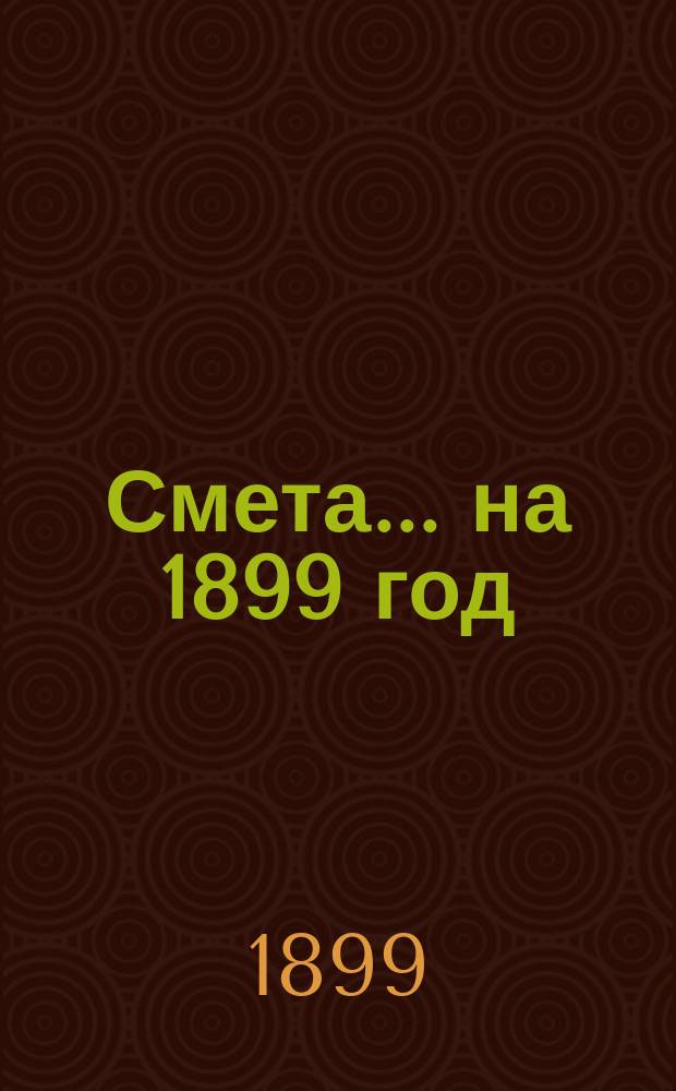 Смета... ... на 1899 год