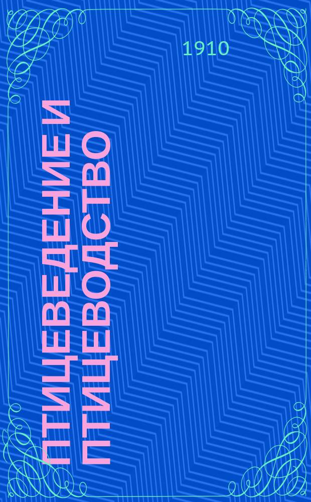 Птицеведение и птицеводство : Орган, посвященный изучению птиц вообще и русской орнитологии по преимуществу, а равно домашнему и промысл. птицеводству России. Отд-нием орнитологии. Г. 1-7
