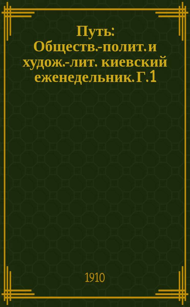 Путь : Обществ.-полит. и худож.-лит. киевский еженедельник. Г. 1