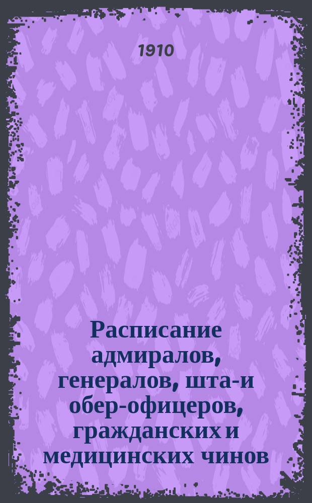 Расписание адмиралов, генералов, штаб- и обер-офицеров, гражданских и медицинских чинов, служащих в центральных и других береговых учреждениях морского ведомства на 1910 год