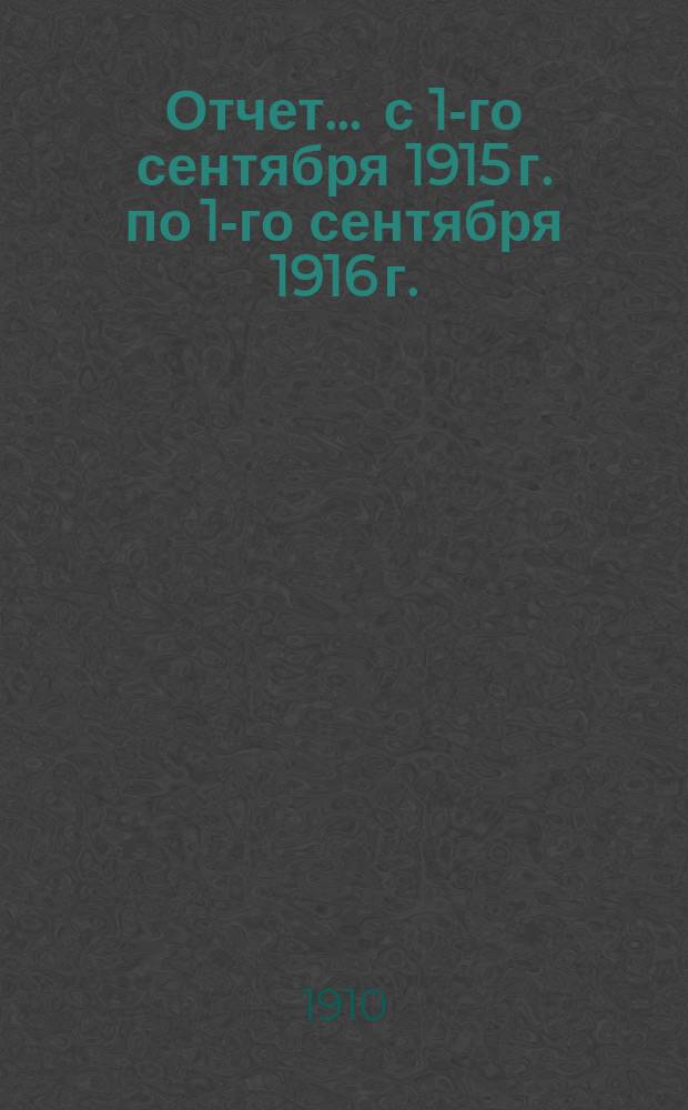 Отчет... ... с 1-го сентября 1915 г. по 1-го сентября 1916 г.