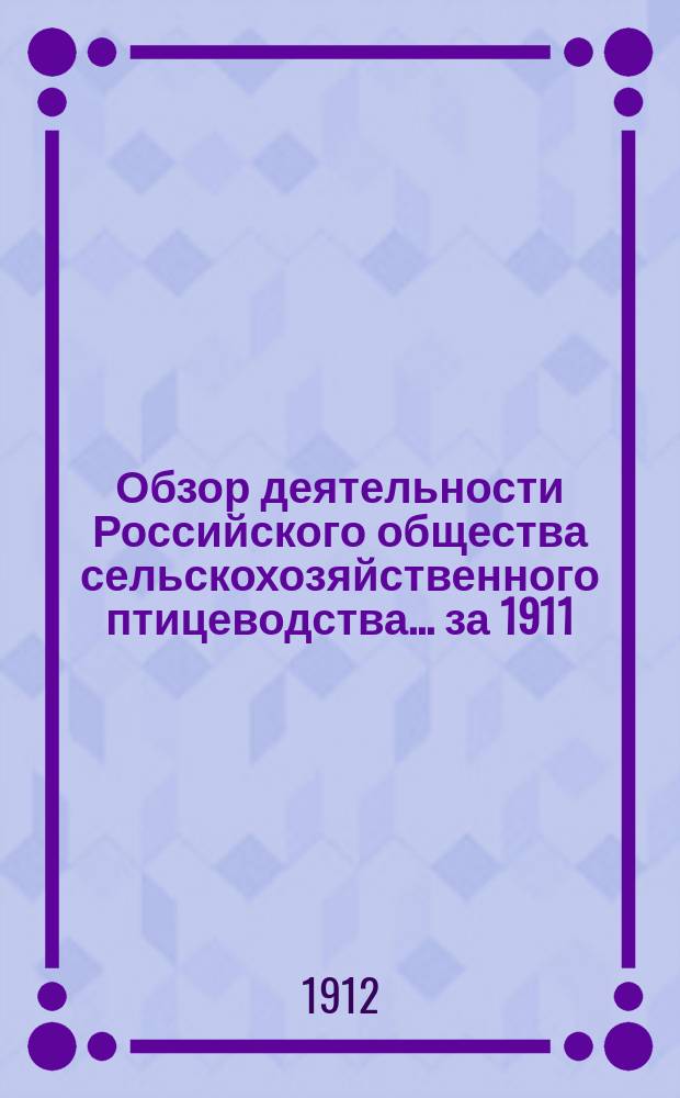 Обзор деятельности Российского общества сельскохозяйственного птицеводства... ... за 1911