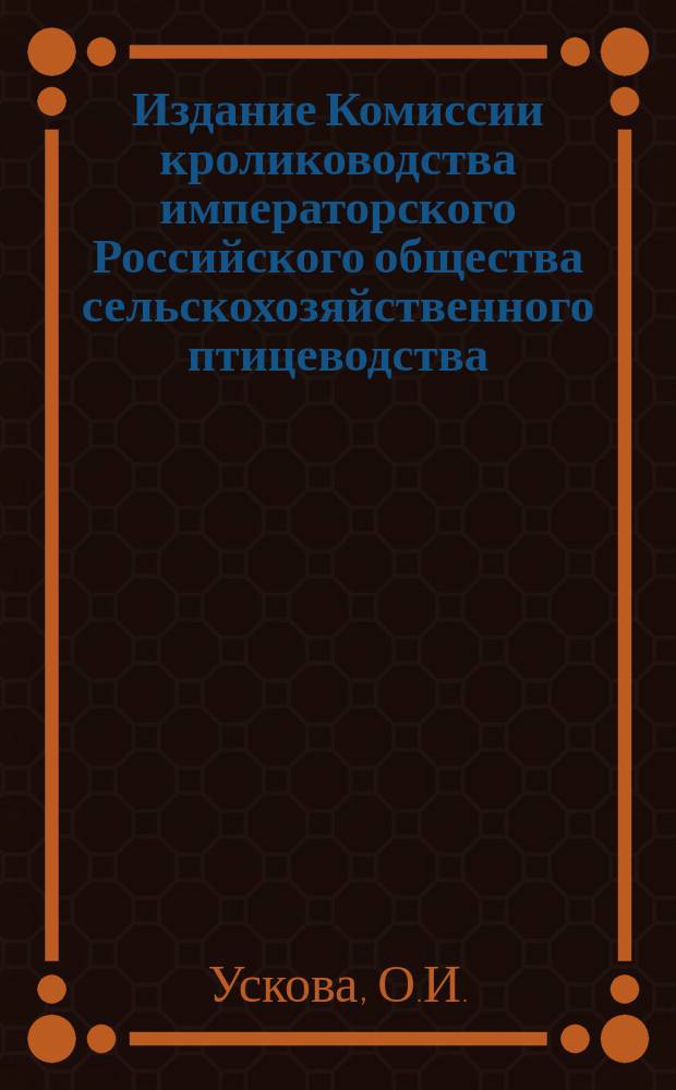 Издание Комиссии кролиководства императорского Российского общества сельскохозяйственного птицеводства : № 1. № 18 : Краткое руководство по разведению кроликов