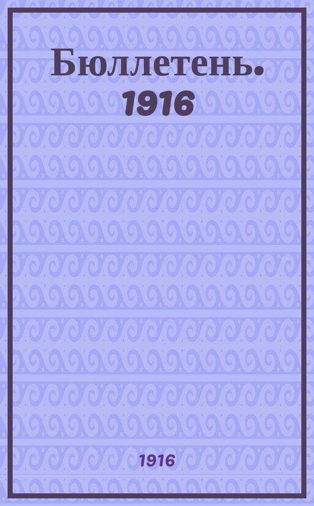 Бюллетень. 1916/1917 : № 1 (май) - 6 (дек.) 7 (янв.)