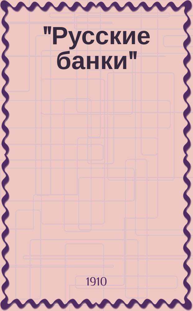 "Русские банки" : Полный перечень городов и селений, в коих находятся государств., обществ. и частные кредитные учрежд. и их филиальные отделения на 15 декабря 1910 года