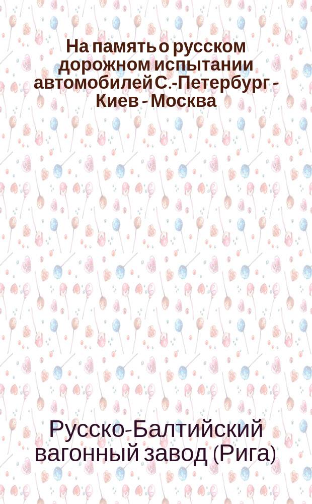 На память о русском дорожном испытании автомобилей С.-Петербург - Киев - Москва : С.-Петербург 16-30 июня 1910