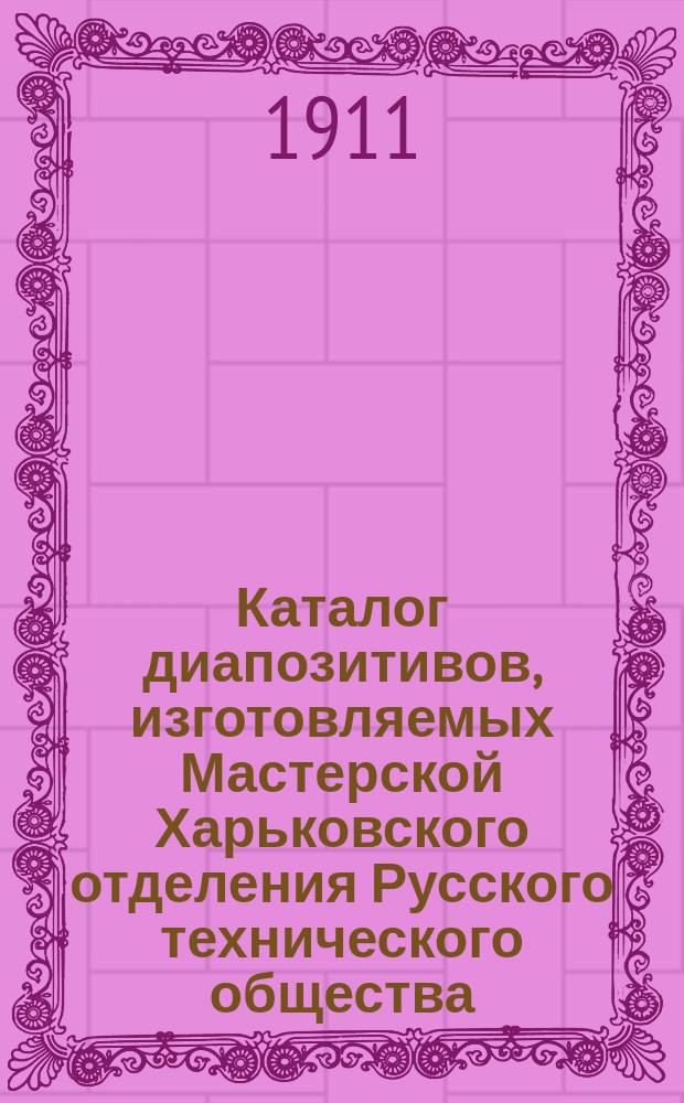 Каталог диапозитивов, изготовляемых Мастерской Харьковского отделения Русского технического общества. Вып. 1