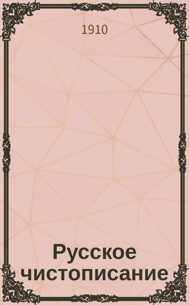Русское чистописание : Общедоступ. руководство для самостоятельных упражнений по чистописанию и рисованию В 6 вып. Вып. 1-. Вып. 1