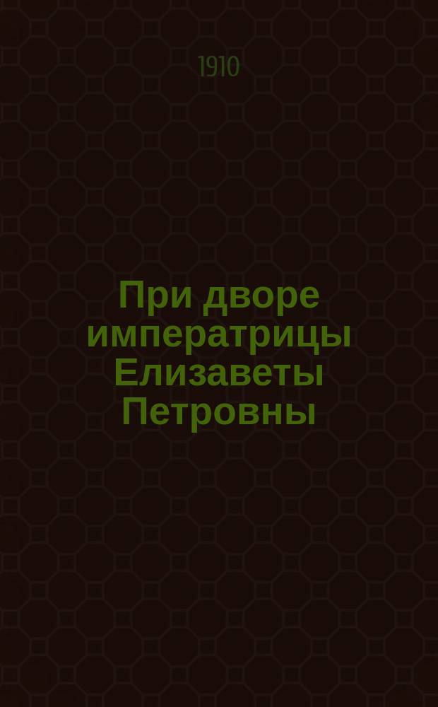 При дворе императрицы Елизаветы Петровны : Ист. роман Г. Самарова