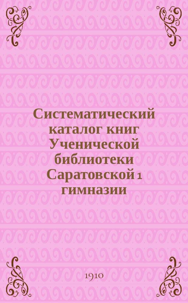 Систематический каталог книг Ученической библиотеки Саратовской 1 гимназии