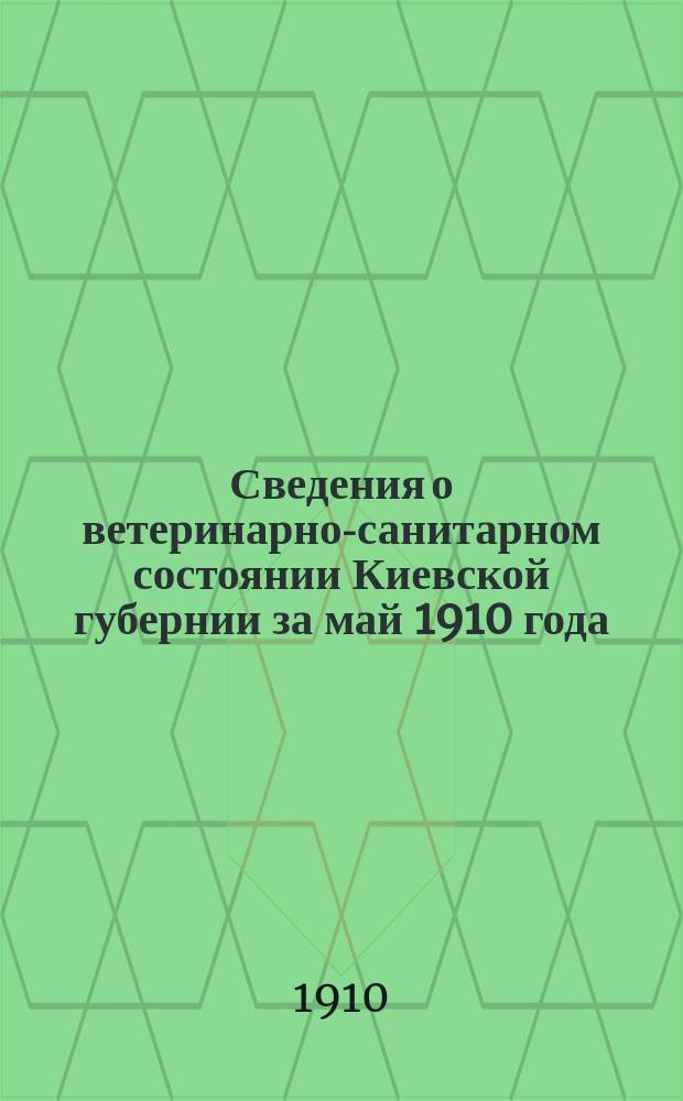 Сведения о ветеринарно-санитарном состоянии Киевской губернии за май 1910 года