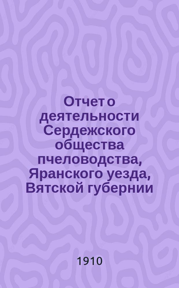 Отчет о деятельности Сердежского общества пчеловодства, Яранского уезда, Вятской губернии... ... за 1909 год, первый год существования