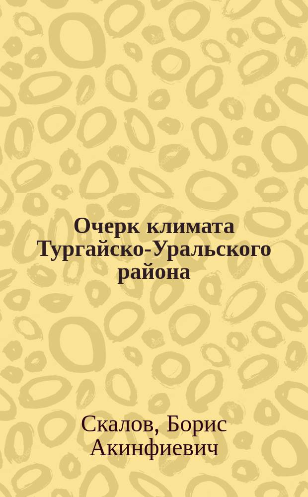 Очерк климата Тургайско-Уральского района : Очерк сост. в 1907 г